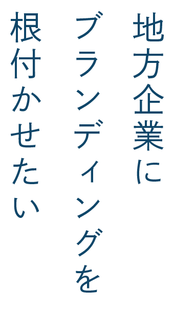 地方企業にブランディングを根付かせたい