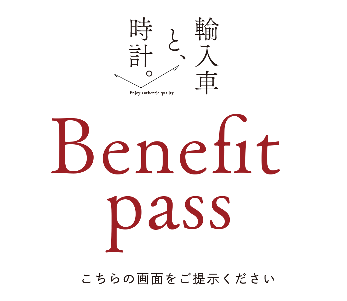輸入車と、時計。
                Benefit pass
                こちらの画面をご提示ください